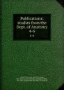 Publications: studies from the Dept. of Anatomy. 4-6 - Cornell University. Medical College