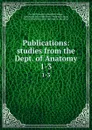 Publications: studies from the Dept. of Anatomy. 1-3 - Cornell University. Medical College