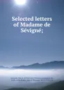 Selected letters of Madame de Sevigne; - Marie de Rabutin-Chantal Sévigné