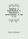 Russkai   a    kriticheskai   a    literatura o proizvedenii   a   kh. L. N . - Vasilii Zelinskii