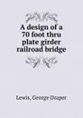 A design of a 70 foot thru plate girder railroad bridge - George Draper Lewis