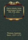 Opera omnia, iussu impensaque Leonis XIII. P.M. edita. 7 - Thomas Aquinas