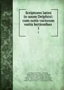 Scriptores latini in usum Delphini: cum notis variorum variis lectionibus . 1 - Abraham John Valpy