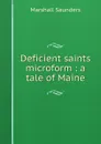 Deficient saints microform : a tale of Maine - Saunders Marshall