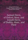 Samuel Davis, of Oxford, Mass. and Joseph Davis, of Dudley, Mass., and Their . - George Lucien Davis