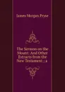 The Sermon on the Mount: And Other Extracts from the New Testament ; a . - James Morgan Pryse