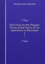Self-help by the People: Thirty-three Years of Co-operation in Rochdale. 1 - Holyoake George Jacob