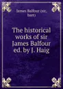 The historical works of sir James Balfour ed. by J. Haig. - James Balfour