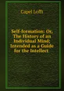 Self-formation: Or, The History of an Individual Mind; Intended as a Guide for the Intellect . - Capel Lofft
