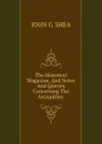 The Historical Magazine, And Notes And Queries Concerning The Antiquities . - JOHN G. SHEA