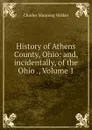 History of Athens County, Ohio: and, incidentally, of the Ohio ., Volume 1 - Charles Manning Walker