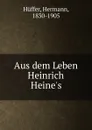 Aus dem Leben Heinrich Heine.s - Hermann Hüffer