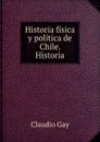 Historia fisica y politica de Chile. Historia - Claudio Gay