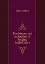 The history and antiquities of . Reading in Berkshire - Dr. Doran