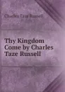 Thy Kingdom Come by Charles Taze Russell - Charles Taze Russell