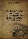 The history and doctrines of Irvingism or of the so-called Catholic and . - Edward Miller