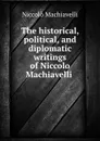 The historical, political, and diplomatic writings of Niccolo Machiavelli . - Machiavelli Niccolò