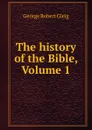 The history of the Bible, Volume 1 - George Robert Gleig