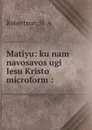 Matiyu: ku nam navosavos ugi Iesu Kristo microform : - H.A. Robertson