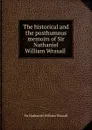 The historical and the posthumous memoirs of Sir Nathaniel William Wraxall . - Nathaniel William Wraxall