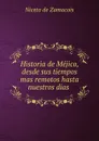 Historia de Mejico, desde sus tiempos mas remotos hasta nuestros dias . - Niceto de Zamacois