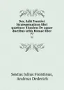 Sex. Iulii Frontini Strategematicon libri quattuor: Eiusdem De aquae ductibus urbis Romae liber. 77 - Sextus Julius Frontinus