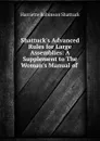 Shattuck.s Advanced Rules for Large Assemblies: A Supplement to The Woman.s Manual of . - Harriette Robinson Shattuck