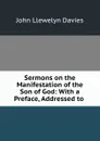 Sermons on the Manifestation of the Son of God: With a Preface, Addressed to . - John Llewelyn Davies