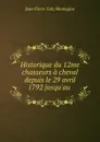 Historique du 12me chasseurs a cheval depuis le 29 avril 1792 jusqu.au . - Jean Pierre Galy Montaglas