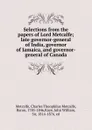 Selections from the papers of Lord Metcalfe; late governor-general of India, governor of Jamaica, and governor-general of Canada - Charles Theophilus Metcalfe Metcalfe