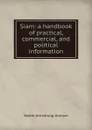 Siam: a handbook of practical, commercial, and political information - Walter Armstrong Graham