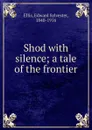 Shod with silence; a tale of the frontier - Edward Sylvester Ellis