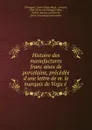 Histoire des manufactures francaises de porcelaine, precedee d.une lettre de m. le marquis de Vogue - Xavier Roger Marie Chavagnac