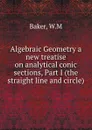 Algebraic Geometry a new treatise on analytical conic sections, Part I (the straight line and circle) - W.M. Baker