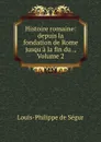 Histoire romaine: depuis la fondation de Rome jusqu.a la fin du ., Volume 2 - Louis-Philippe de Ségur