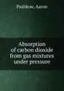 Absorption of carbon dioxide from gas mixtures under pressure - Aaron Pashkow