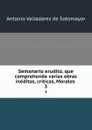 Semanario erudito, que comprehende varias obras ineditas, criticas, Morales . 3 - Antonio Valladares de Sotomayor