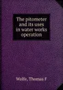 The pitometer and its uses in water works operation - Thomas F. Wolfe