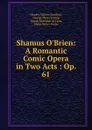 Shamus O.Brien: A Romantic Comic Opera in Two Acts : Op. 61 - Charles Villiers Stanford