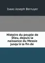 Histoire du peuple de Dieu, depuis la naissance du Messie jusqu.a la fin de . - Isaac-Joseph Berruyer