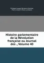 Histoire parlementaire de la Revolution francaise ou Journal des ., Volume 40 - Philippe-Joseph-Benjamin Buchez