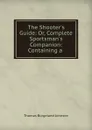 The Shooter.s Guide: Or, Complete Sportsman.s Companion: Containing a . - Thomas Burgeland Johnson