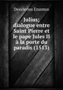 Julius; dialogue entre Saint Pierre et le pape Jules II a la porte du paradis (1513) - Erasmus Desiderius