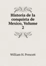 Historia de la conquista de Mexico, Volume 2 - William H. Prescott