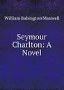 Seymour Charlton: A Novel - William Babington Maxwell