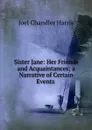 Sister Jane: Her Friends and Acquaintances; a Narrative of Certain Events . - Joel Chandler Harris