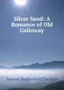 Silver Sand: A Romance of Old Galloway - Samuel Rutherford Crockett