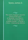 The port chaplain and his work at the port of Quebec microform : cases of drowing and sudden death ; a sailor.s chest ; interesting details - James S. Sykes