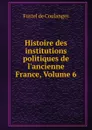 Histoire des institutions politiques de l.ancienne France, Volume 6 - Fustel de Coulanges