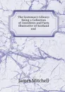 The Scotsman.s Library: Being a Collection of Anecdotes and Facts Illustrative of Scotland and . - James Mitchell